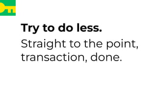 Try to do less.
Straight to the point,
transaction, done.
 