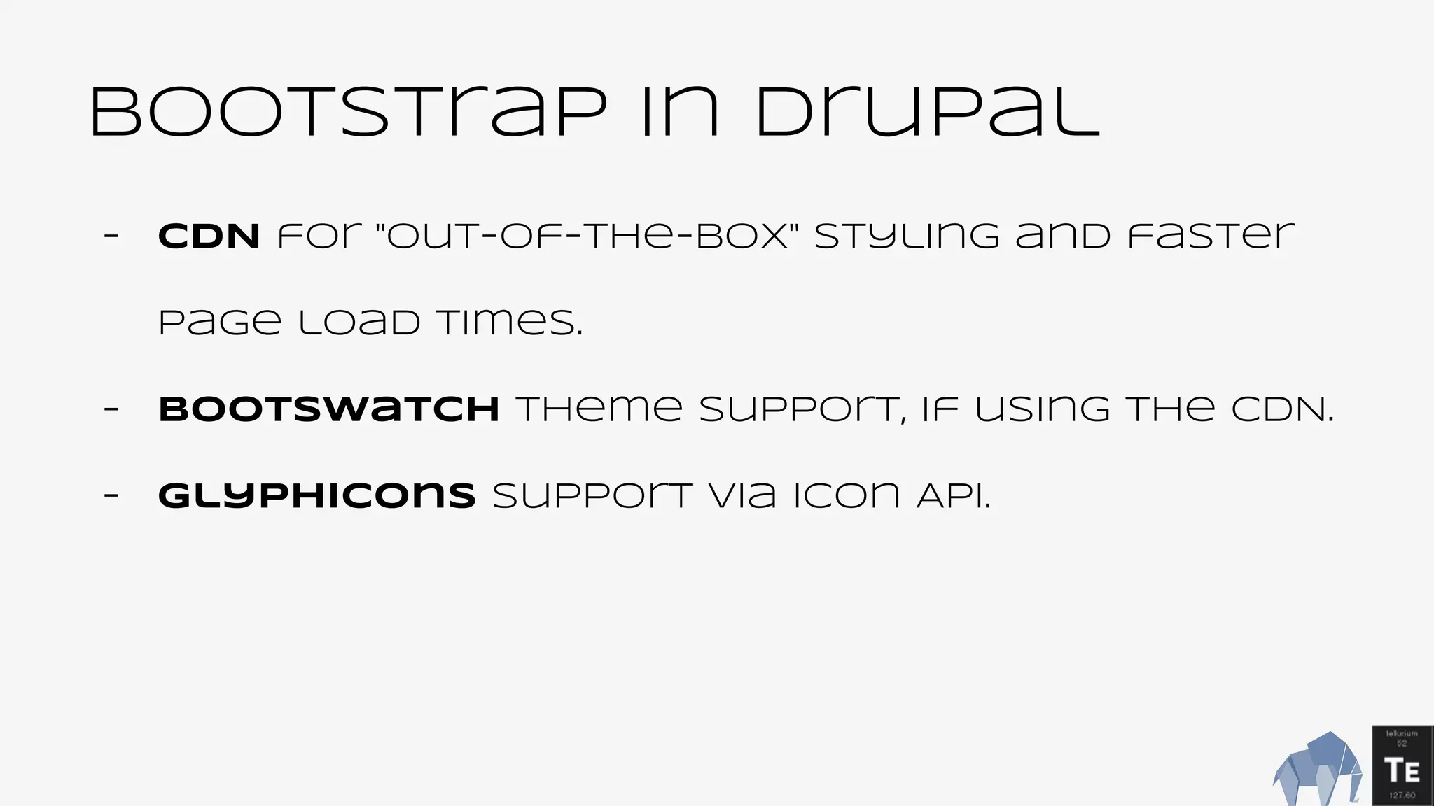 BootsTrap In Drupal
- CDN for "out-of-the-box" styling and faster
page load times.
- Bootswatch theme support, if using the CDN.
- Glyphicons support via Icon API.
 
