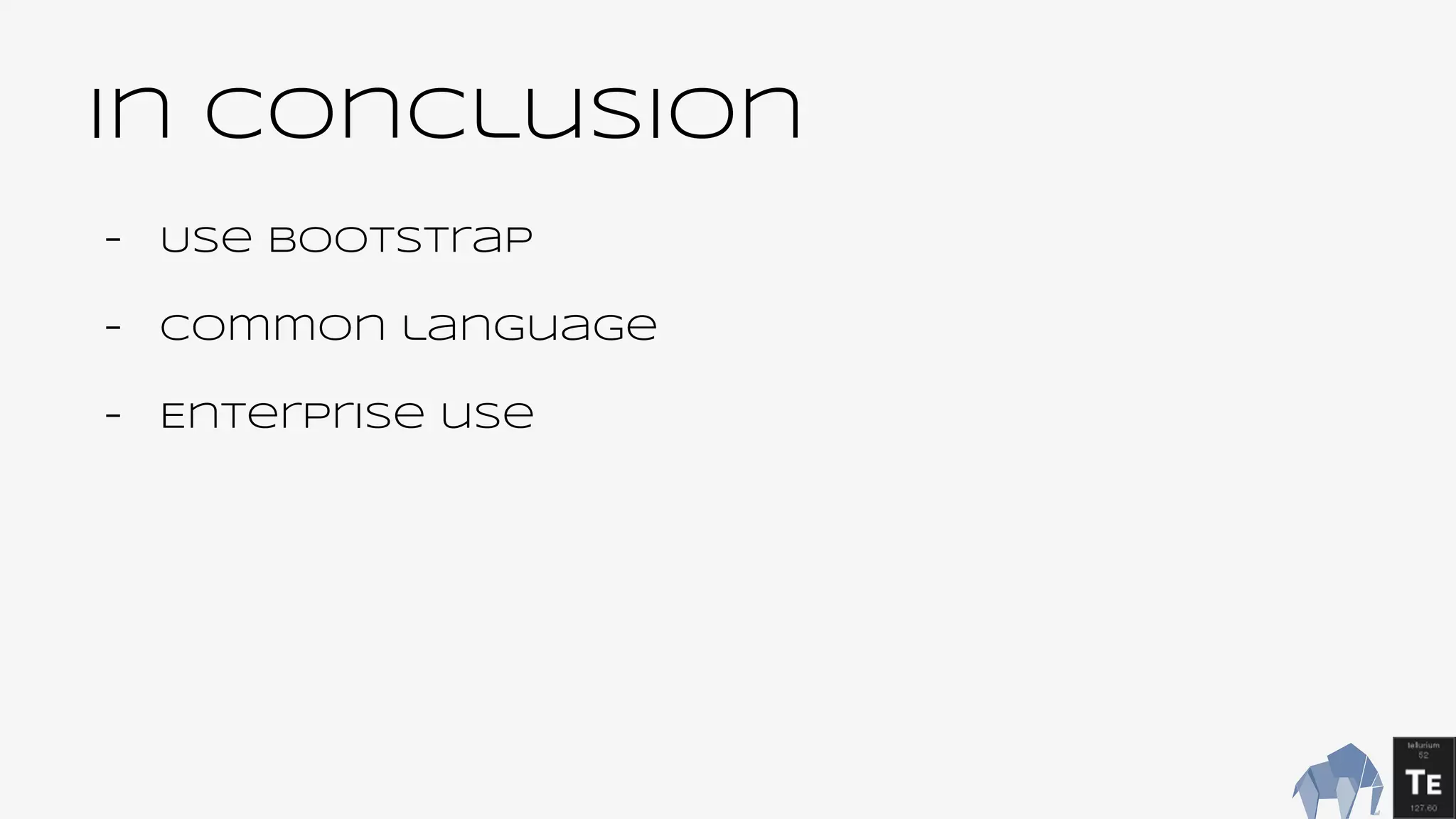 In Conclusion
- Use Bootstrap
- Common language
- Enterprise use
 