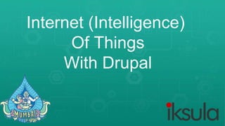Internet (Intelligence)
Of Things
With Drupal
 