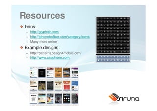 Resources
Icons:
 − http://glyphish.com/
 − http://iphonetoolbox.com/category/icons/
 − Many more online
Example designs:
 − http://patterns.design4mobile.com/
 − http://www.cssiphone.com/




                      37
 