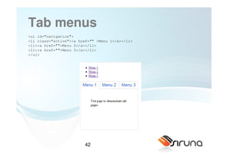 Tab menus
<ul id="navigation">
<li class="active"><a href="" >Menu 1</a></li>
<li><a href="">Menu 2</a></li>
<li><a href="">Menu 3</a></li>
</ul>




                         42
 