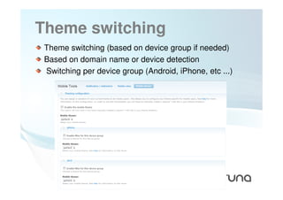 Theme switching
 Theme switching (based on device group if needed)
 Based on domain name or device detection
 Switching per device group (Android, iPhone, etc ...)




                  57
 