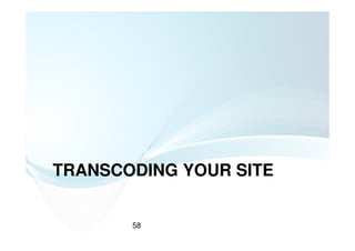 TRANSCODING YOUR SITE


       58
 