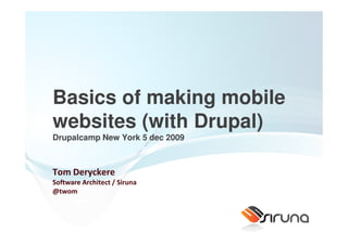 Basics of making mobile
websites (with Drupal)
Drupalcamp New York 5 dec 2009



Tom Deryckere
Software Architect / Siruna
@twom
 