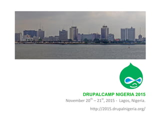 DRUPALCAMP NIGERIA 2015
November 20th
– 21st
, 2015 - Lagos, Nigeria.
http://2015.drupalnigeria.org/
 