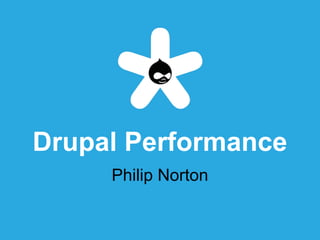 Drupal Performance
Philip Norton
 