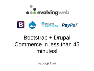 Bootstrap + Drupal
Commerce in less than 45
minutes!
by Jorge Diaz
 