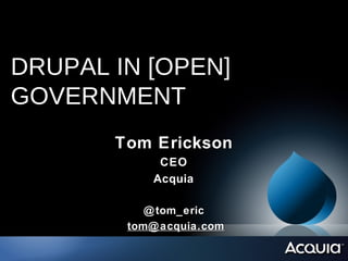 DRUPAL IN [OPEN]
GOVERNMENT
       Tom Erickson
             CEO
            Acquia

           @ tom_eric
        tom@ acquia.com
 
