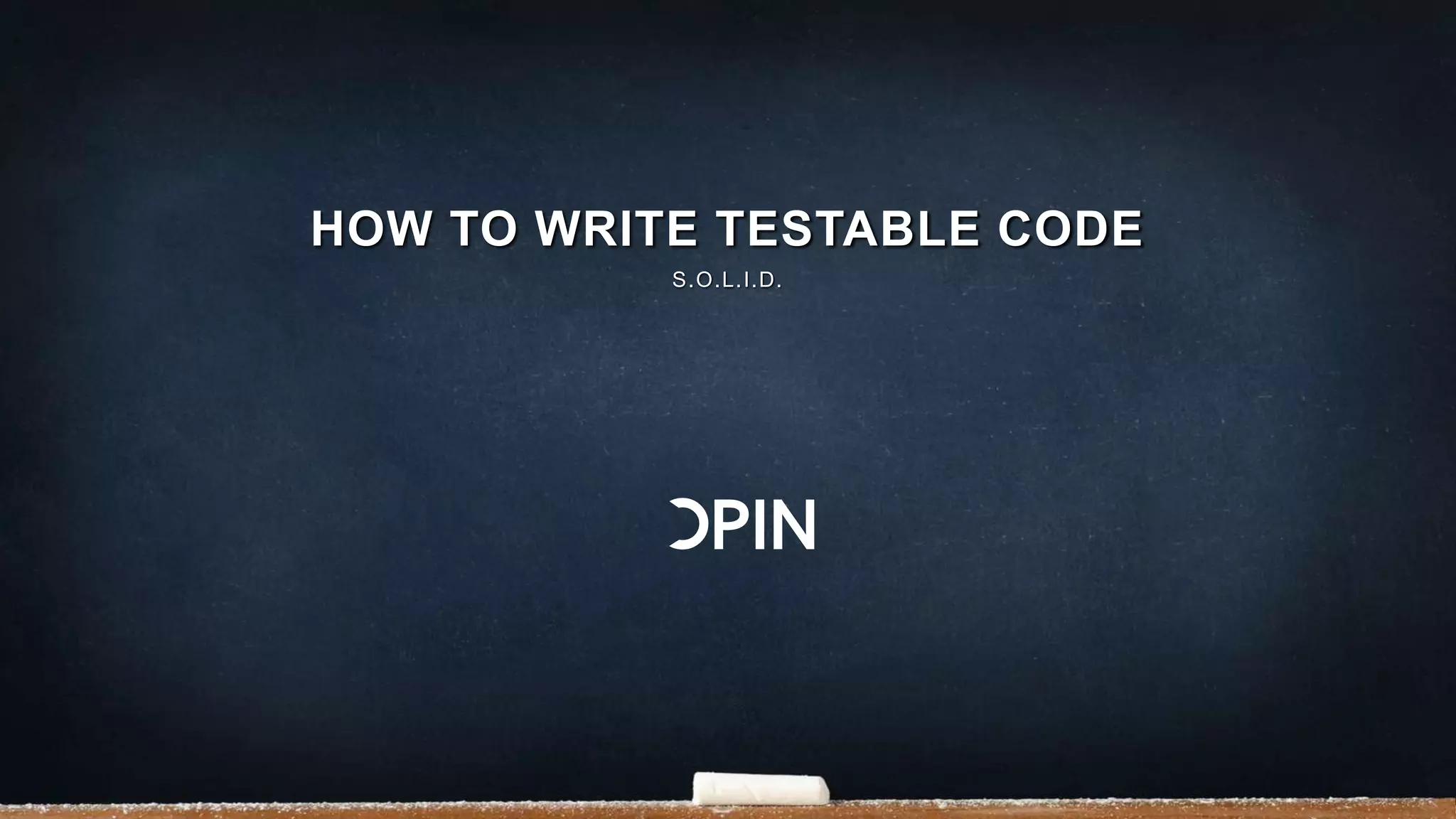 HOW TO WRITE TESTABLE CODE
S.O.L.I.D.
 