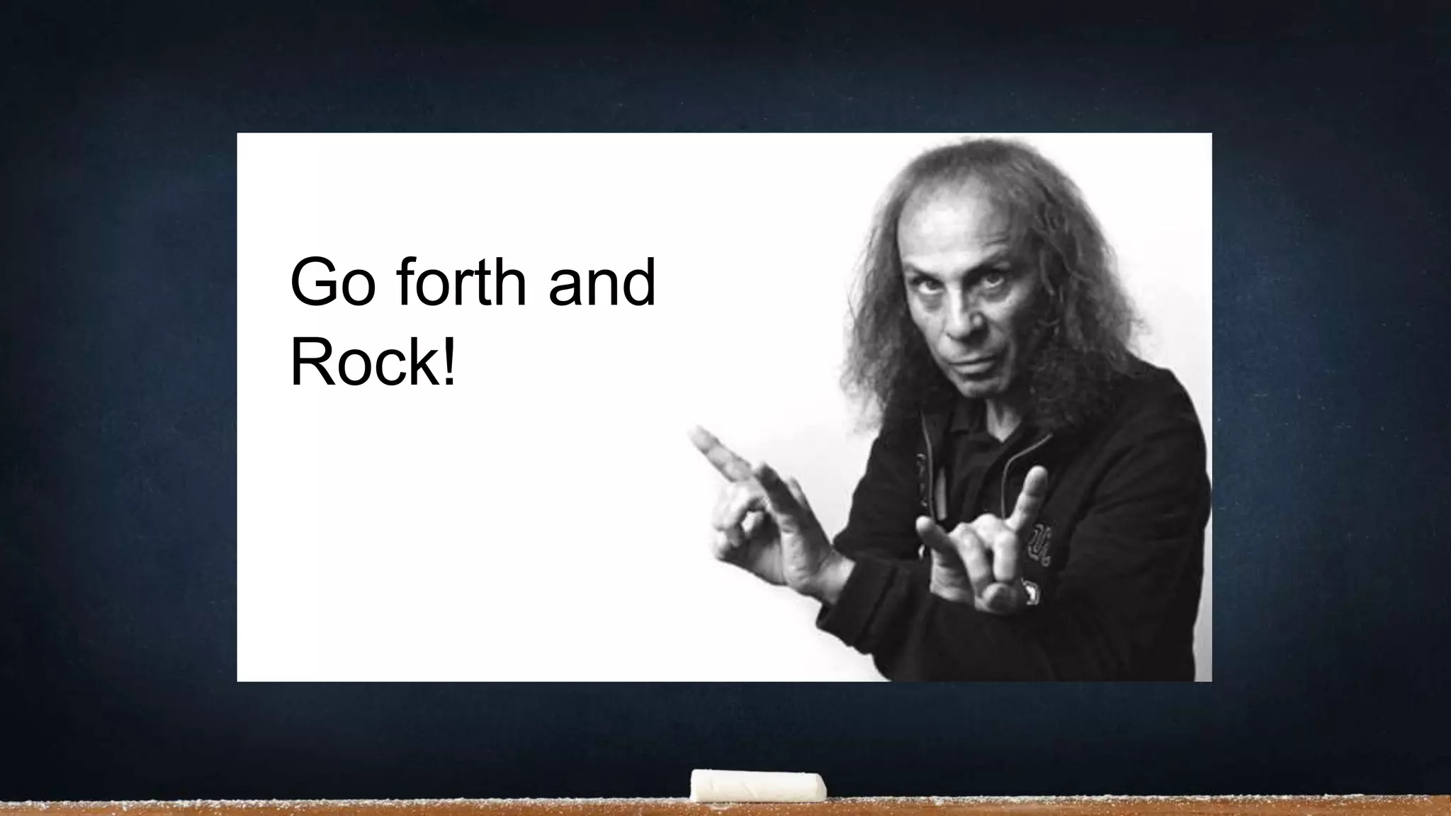 Go forth and
Rock!
 