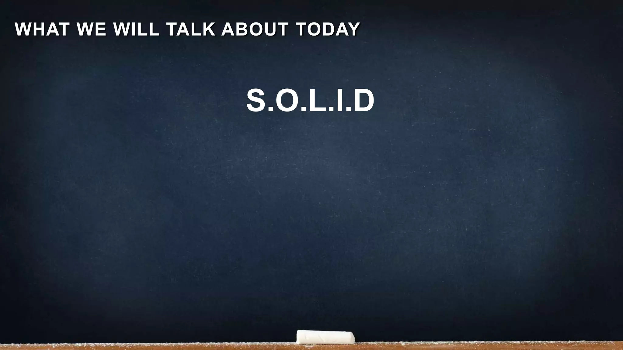 S.O.L.I.D
WHAT WE WILL TALK ABOUT TODAY
 