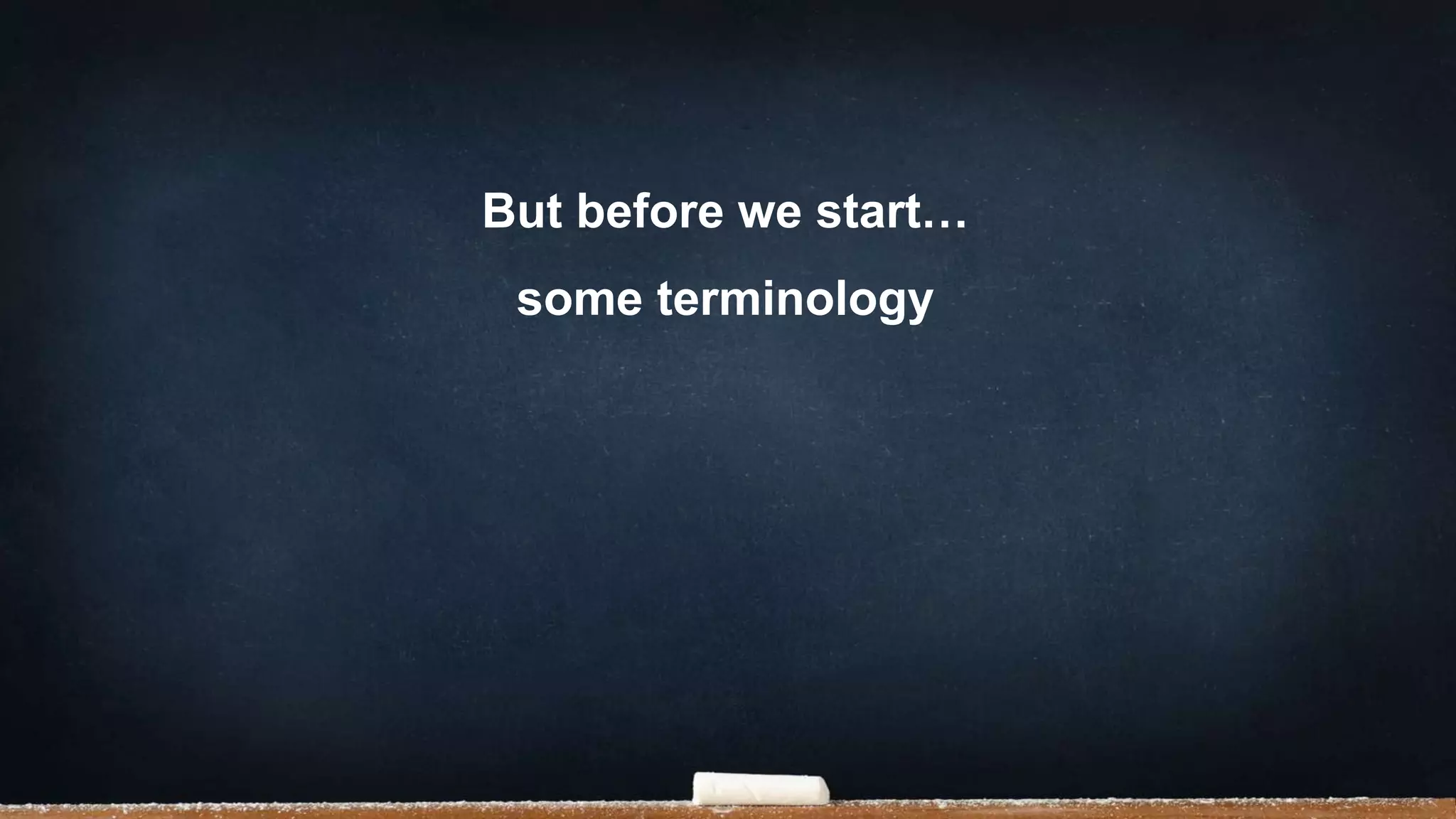 But before we start…
some terminology
 