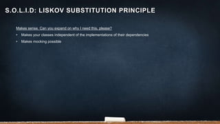 Makes sense. Can you expand on why I need this, please?
• Makes your classes independent of the implementations of their dependencies
• Makes mocking possible
S.O.L.I.D: LISKOV SUBSTITUTION PRINCIPLE
 