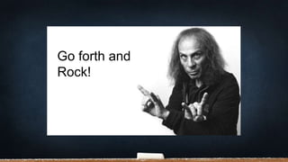 Go forth and
Rock!
 