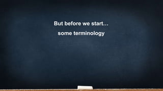 But before we start…
some terminology
 