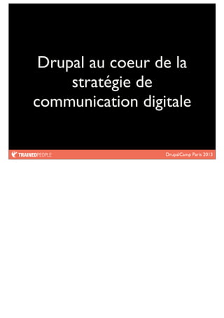 DrupalCamp Paris 2013
Drupal au coeur de la
stratégie de
communication digitale
 