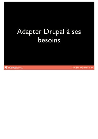 DrupalCamp Paris 2013
Adapter Drupal à ses
besoins
 