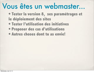 Vous êtes un webmaster...
• Tester la version 8, ses paramétrages et
le déploiement des sites
• Tester l’utilisation des i...