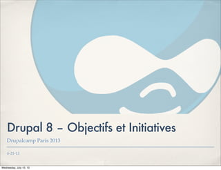 6-21-13
Drupal 8 – Objectifs et Initiatives
Drupalcamp Paris 2013
Wednesday, July 10, 13
 