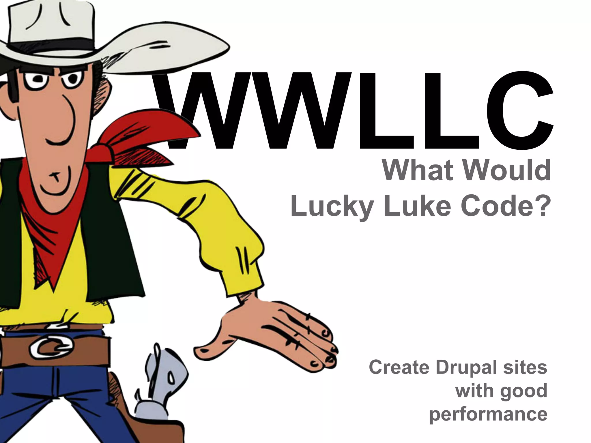 WWLLC
What Would
Lucky Luke Code?

Create Drupal sites
with good
performance

 