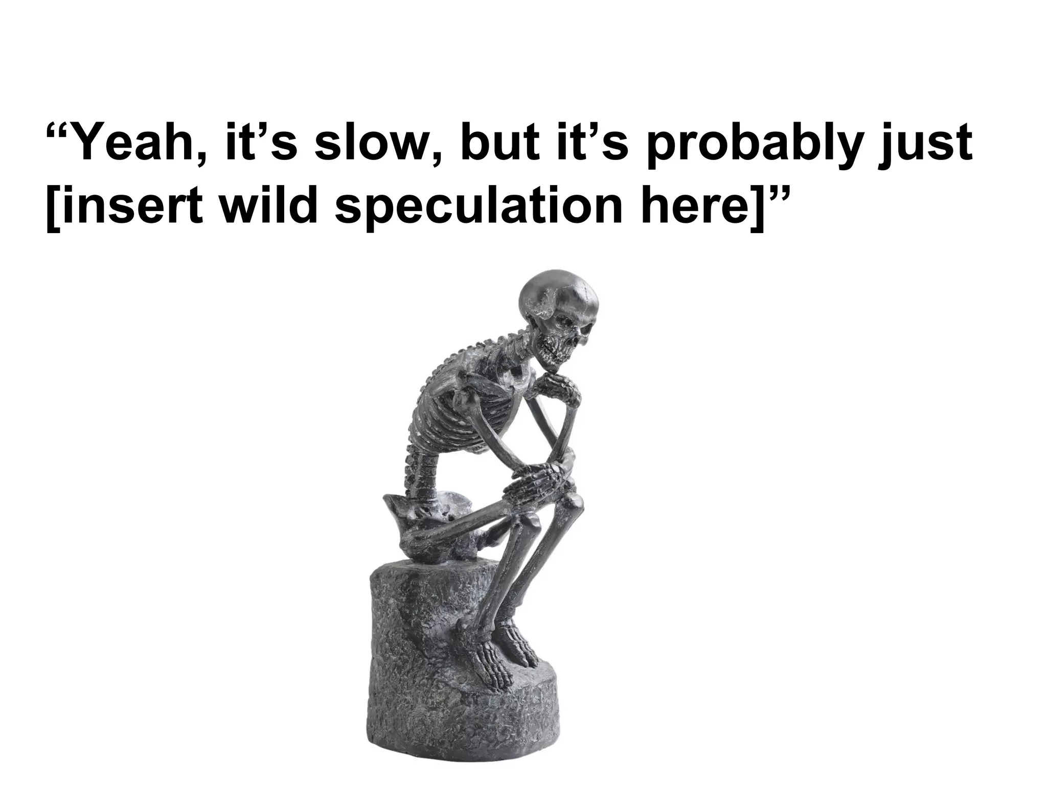 “Yeah, it’s slow, but it’s probably just
[insert wild speculation here]”

 