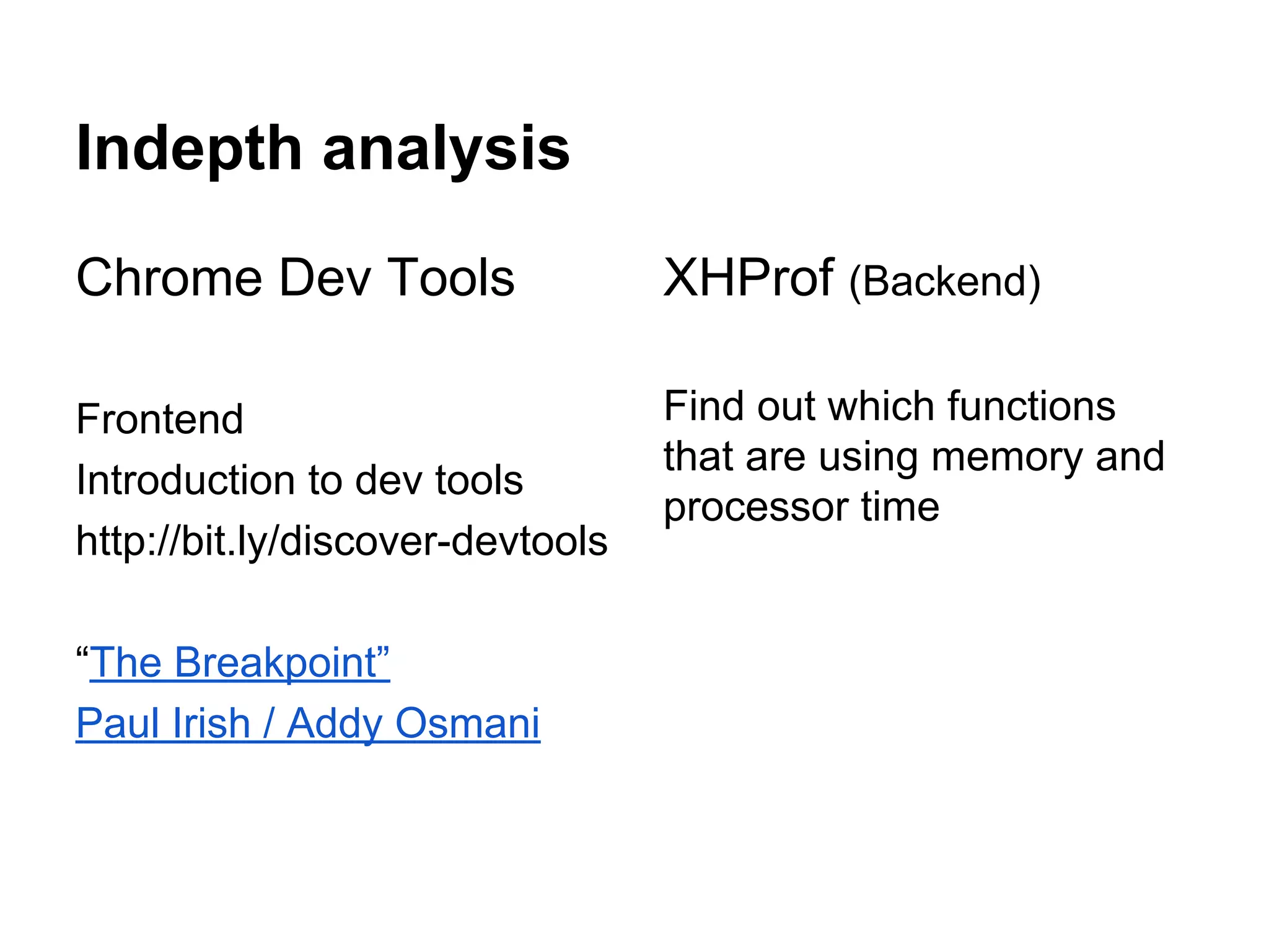 Indepth analysis
Chrome Dev Tools

XHProf (Backend)

Frontend
Introduction to dev tools
http://bit.ly/discover-devtools

Find out which functions
that are using memory and
processor time

“The Breakpoint”
Paul Irish / Addy Osmani

 