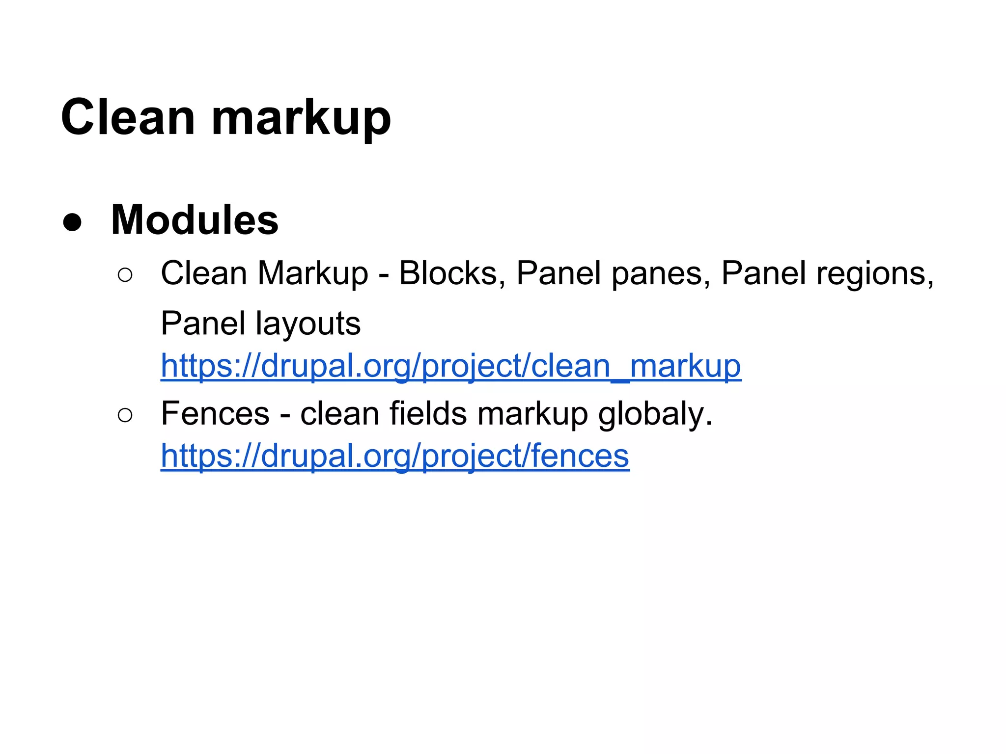 Clean markup
● Modules
○ Clean Markup - Blocks, Panel panes, Panel regions,
Panel layouts
https://drupal.org/project/clean_markup
○ Fences - clean fields markup globaly.
https://drupal.org/project/fences

 