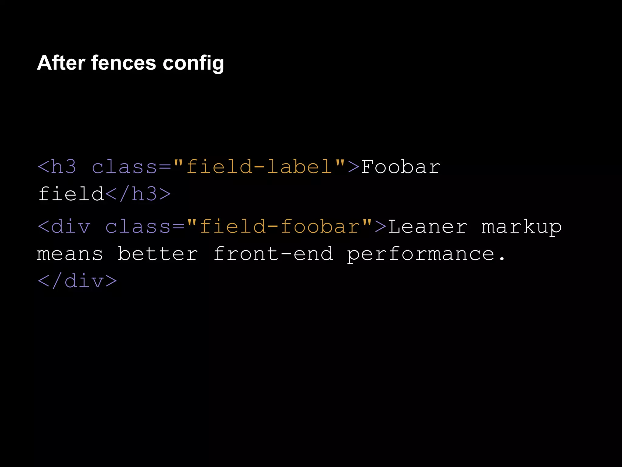 After fences config

<h3 class="field-label">Foobar
field</h3>
<div class="field-foobar">Leaner markup
means better front-end performance.
</div>

 