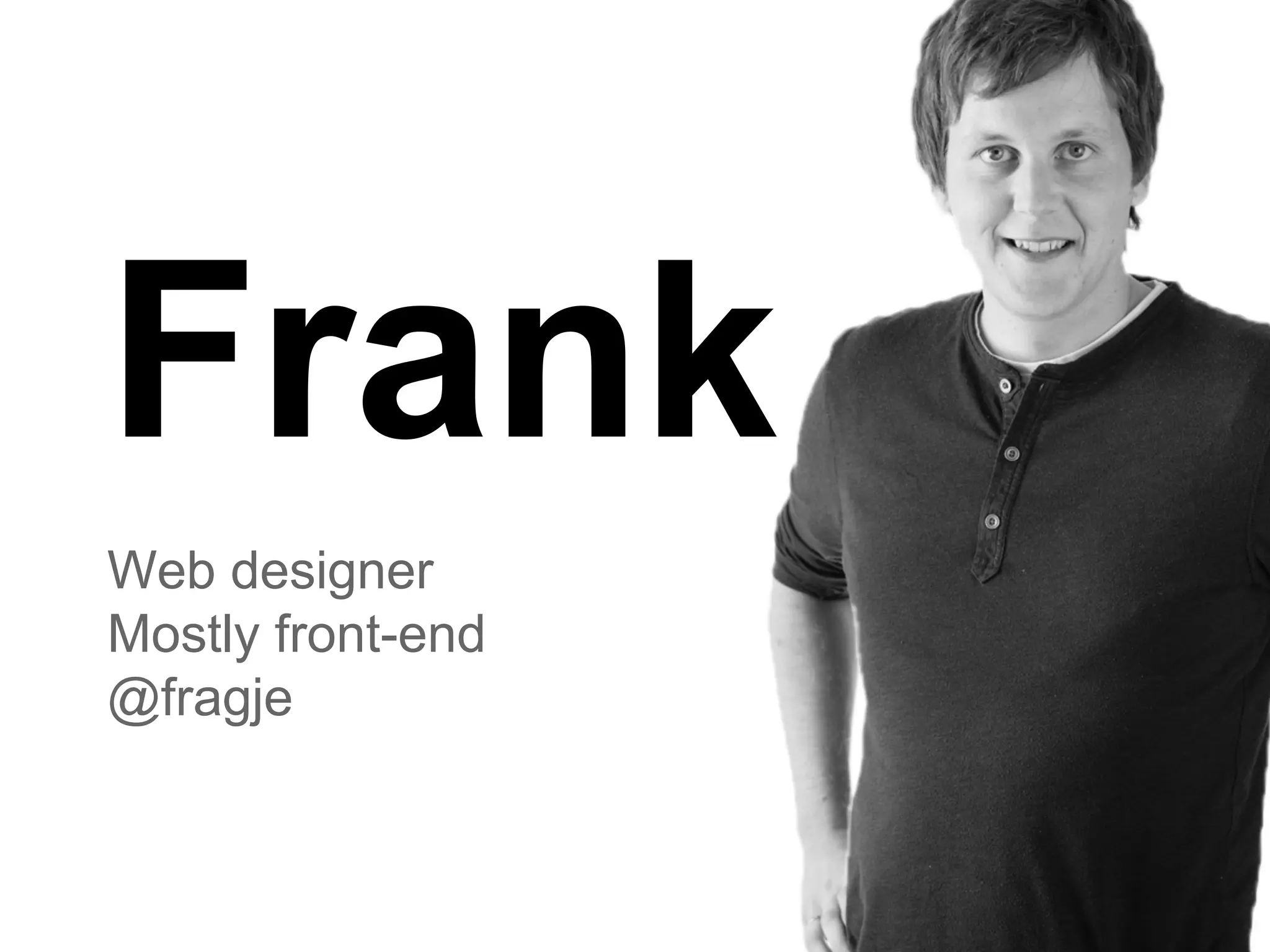 Frank
Web designer
Mostly front-end
@fragje

 