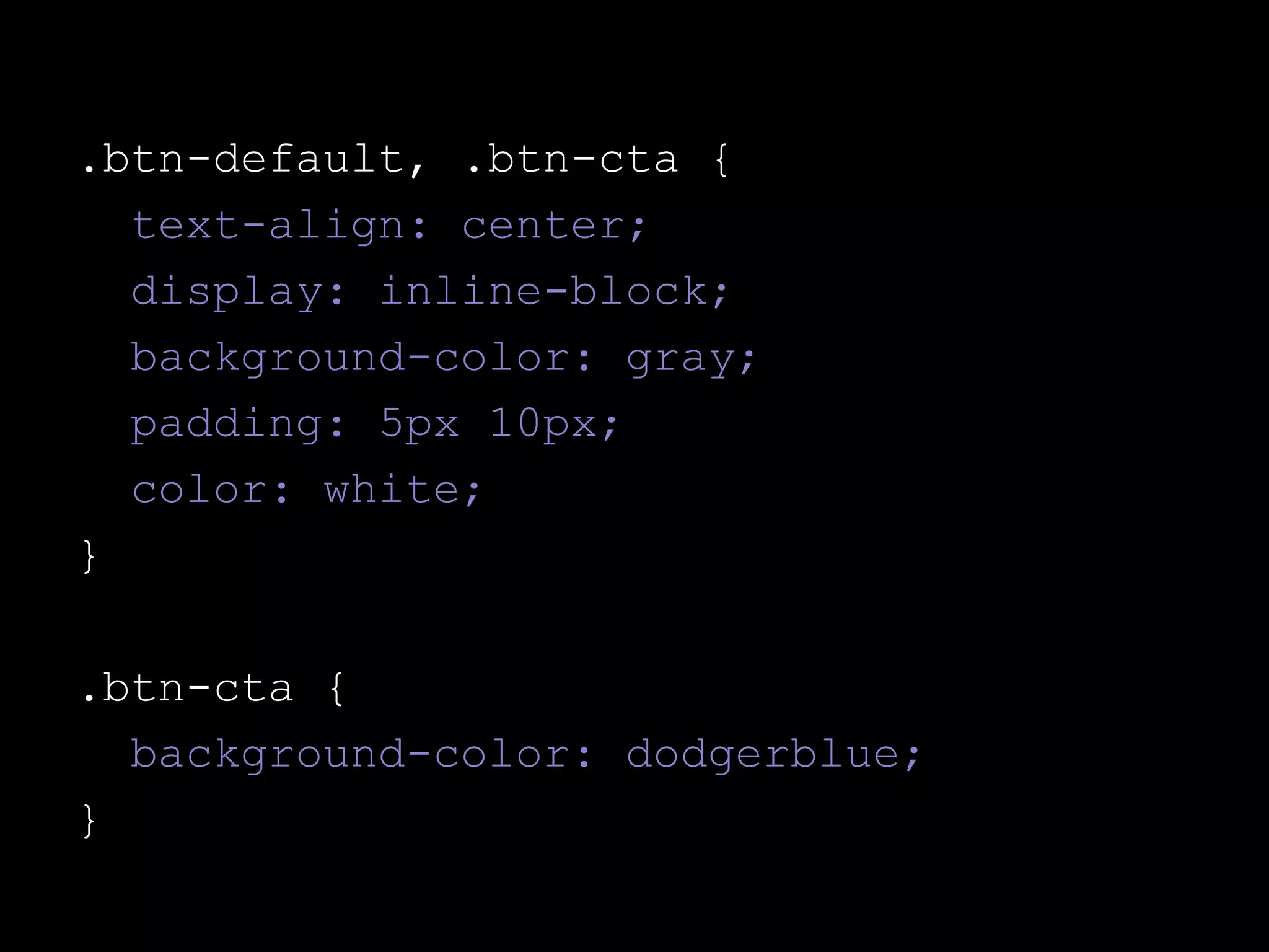 .btn-default, .btn-cta {
text-align: center;
display: inline-block;
background-color: gray;
padding: 5px 10px;
color: white;
}
.btn-cta {
background-color: dodgerblue;
}

 