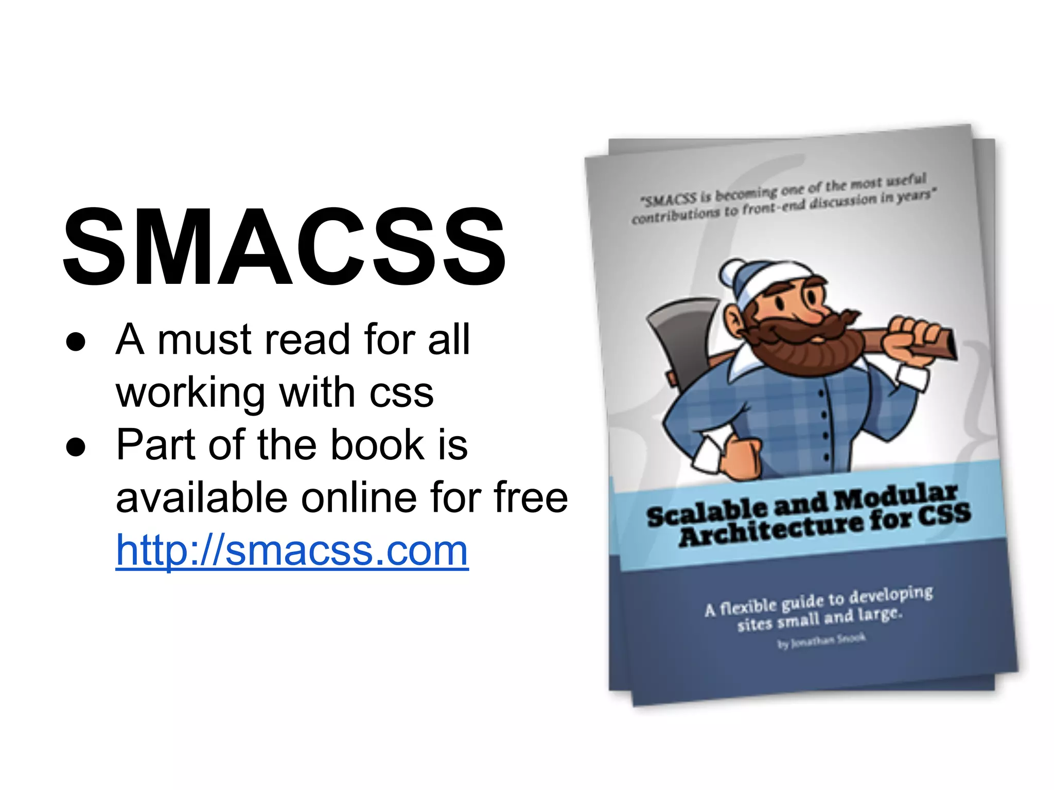 SMACSS
● A must read for all
working with css
● Part of the book is
available online for free
http://smacss.com

 