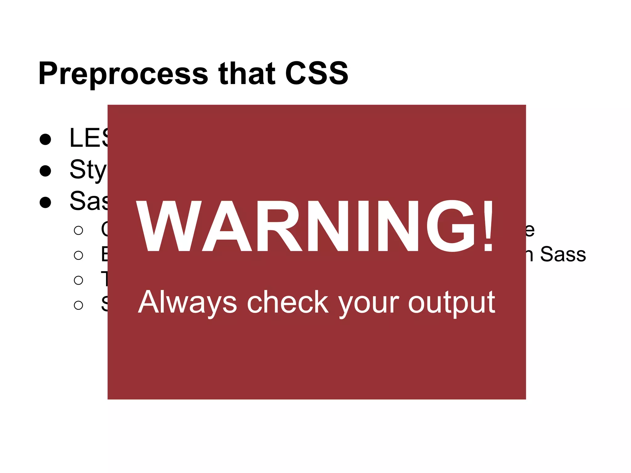 Preprocess that CSS
● LESS
● Stylus
● Sass
○
○
○
○

WARNING!

Compass - Sass mixins library and much more
Breakpoint - Really Simple Media Queries with Sass
Toolkit - swiss army knife for PE and RWD
Singularity - Grids withoutyour output
Always check limits

 