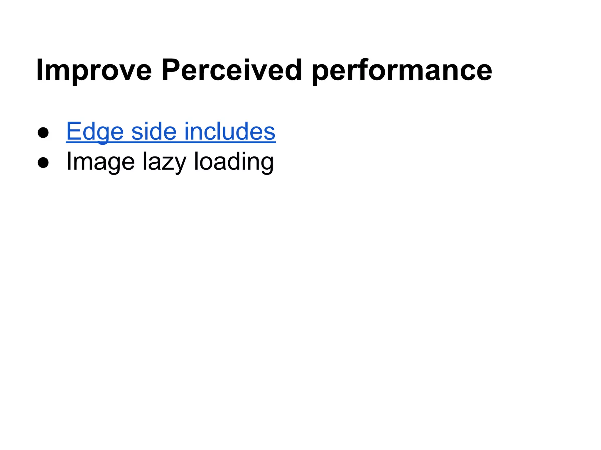 Improve Perceived performance
● Edge side includes
● Image lazy loading

 