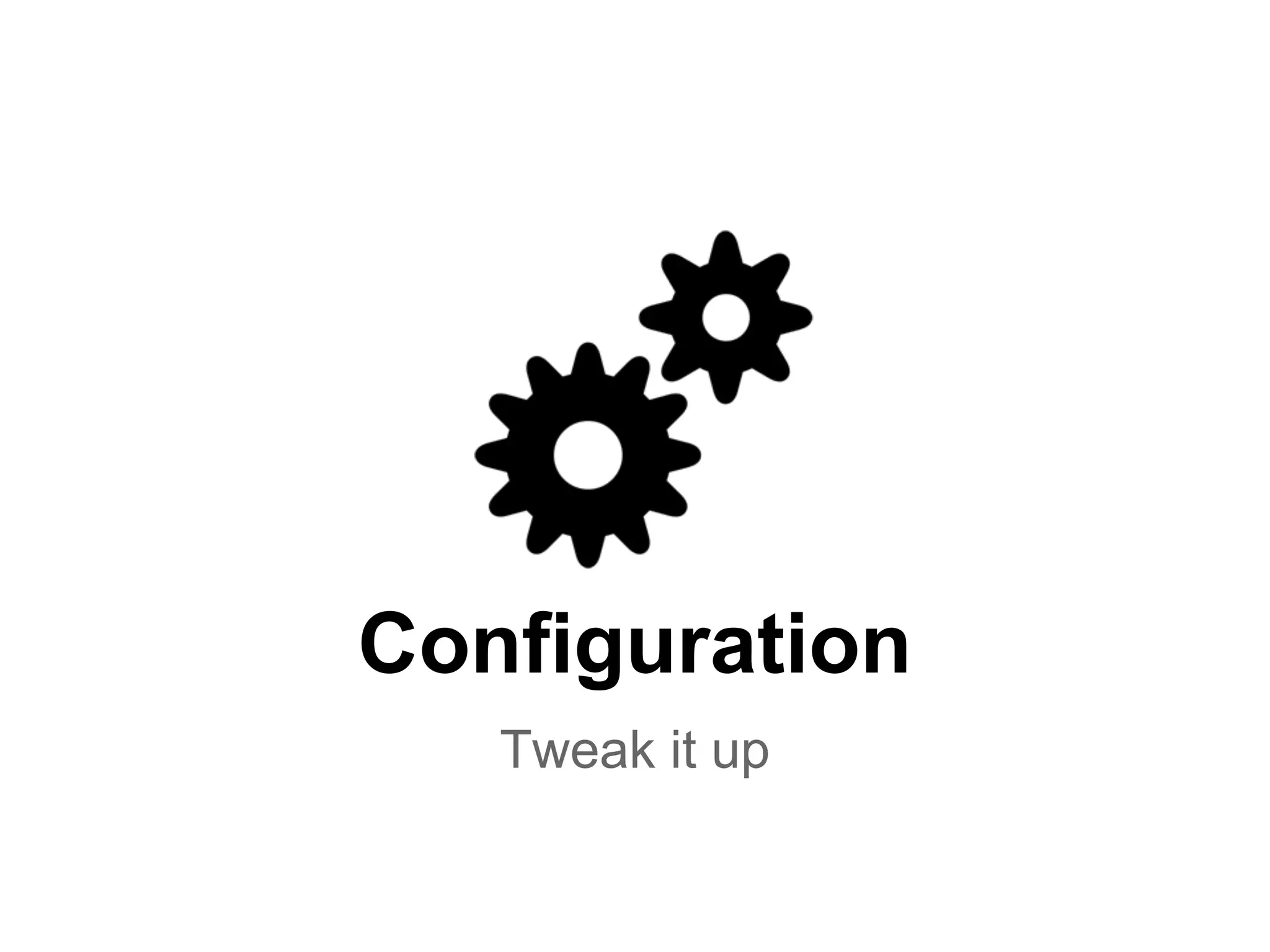 Configuration
Tweak it up

 