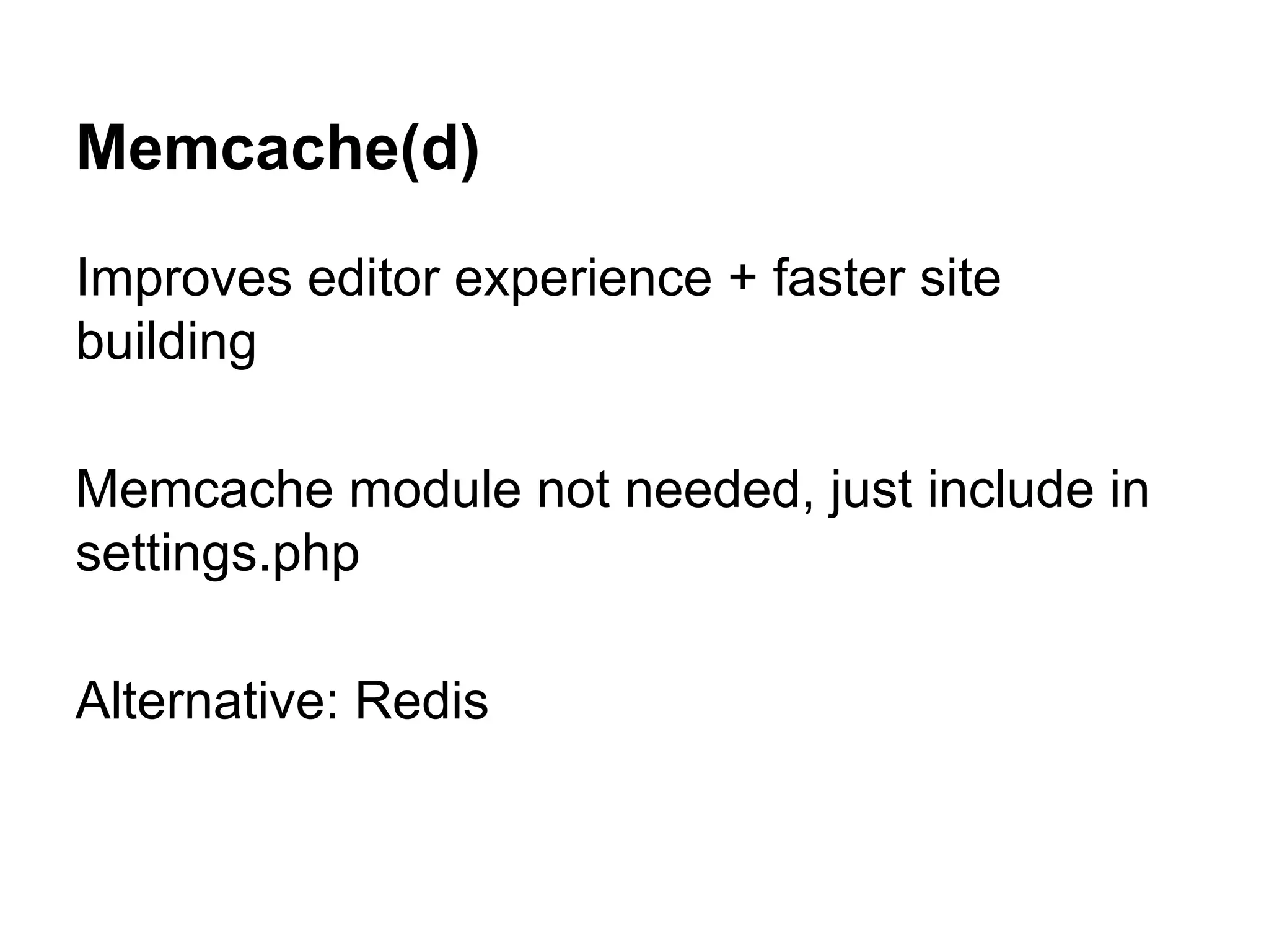 Memcache(d)
Improves editor experience + faster site
building
Memcache module not needed, just include in
settings.php
Alternative: Redis

 
