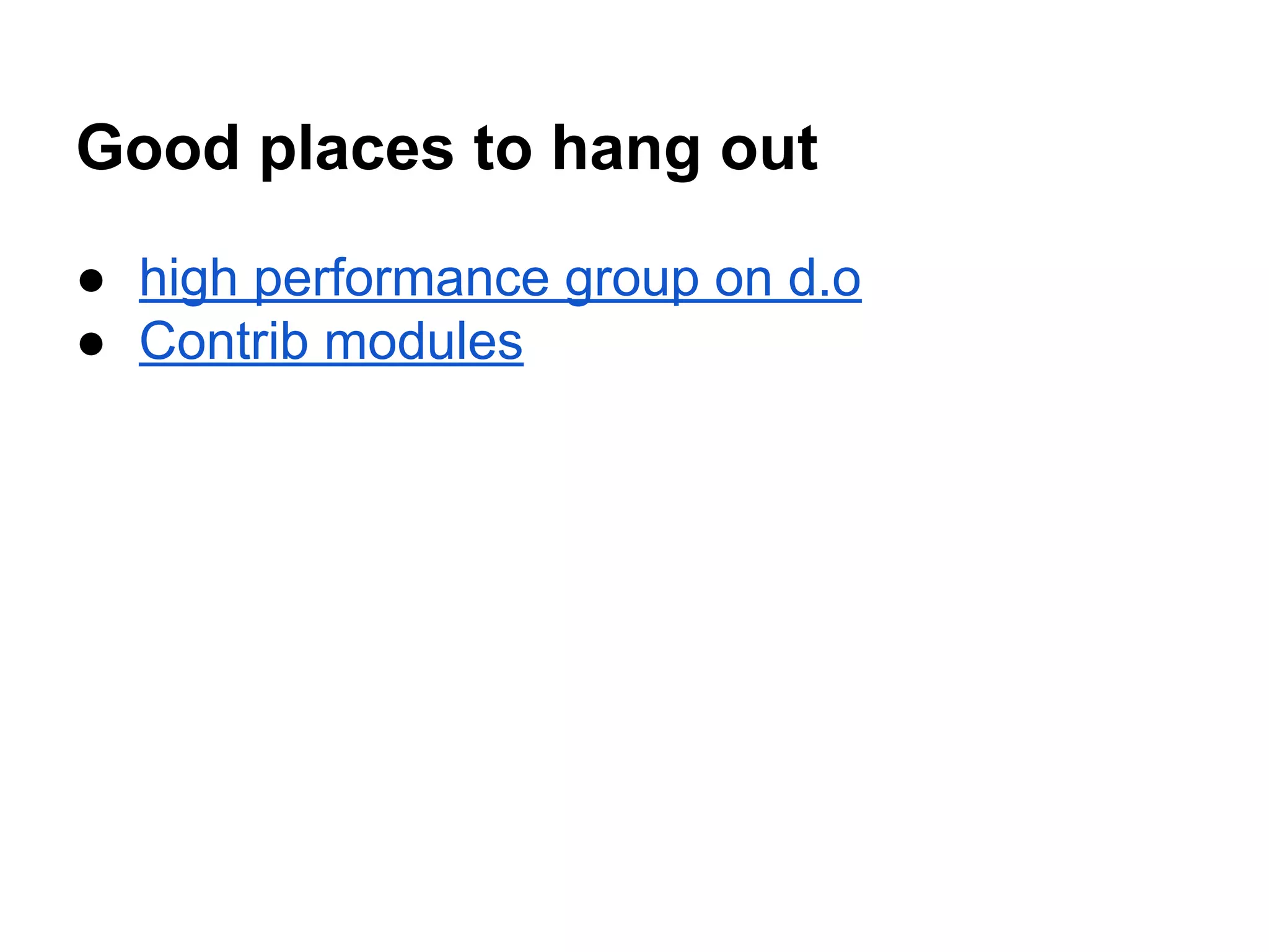 Good places to hang out
● high performance group on d.o
● Contrib modules

 