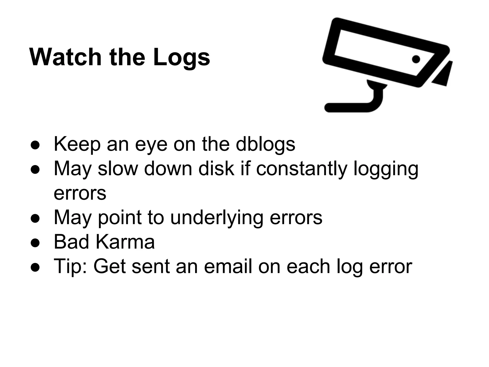Watch the Logs

● Keep an eye on the dblogs
● May slow down disk if constantly logging
errors
● May point to underlying errors
● Bad Karma
● Tip: Get sent an email on each log error

 