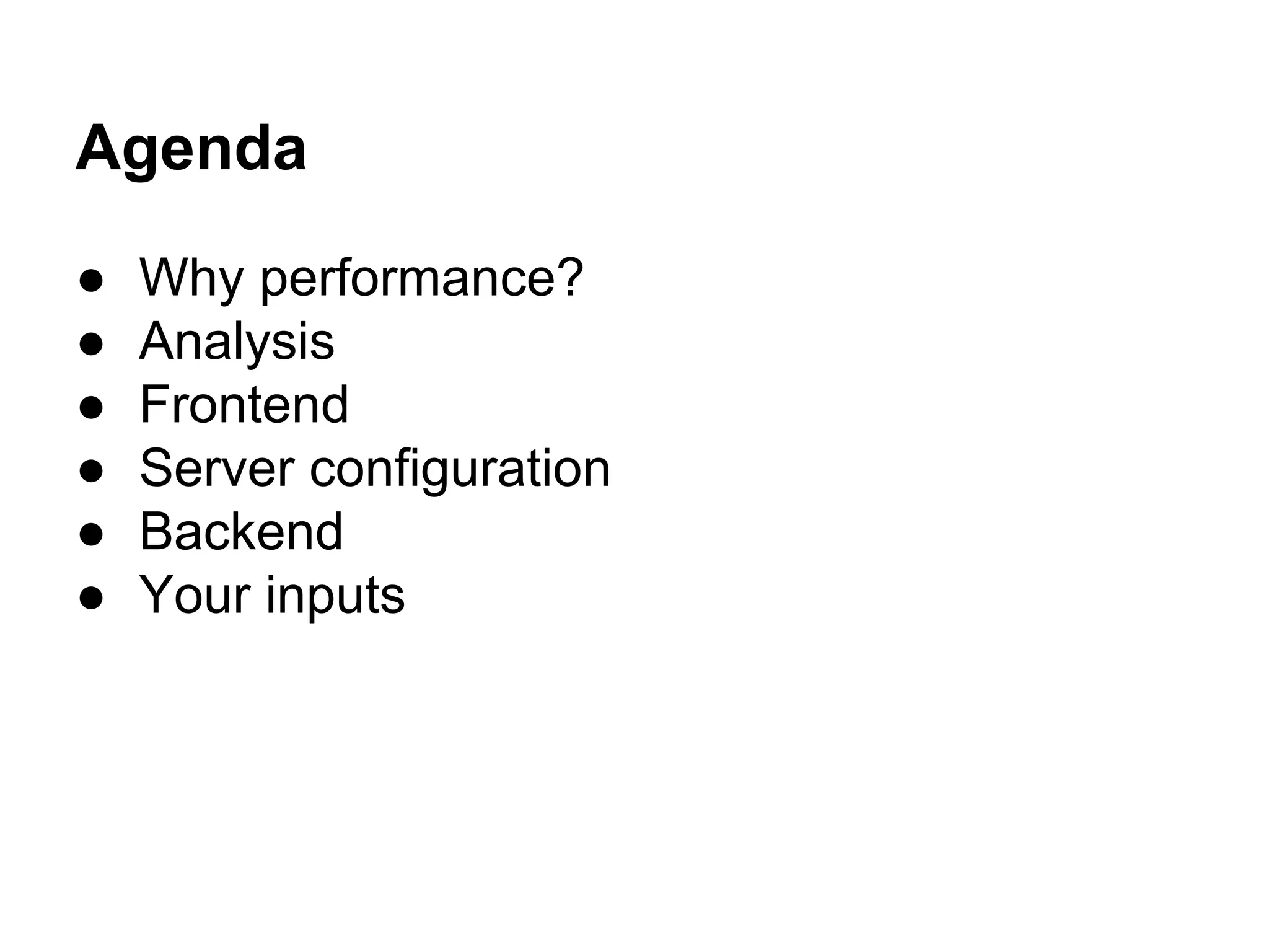 Agenda
●
●
●
●
●
●

Why performance?
Analysis
Frontend
Server configuration
Backend
Your inputs

 
