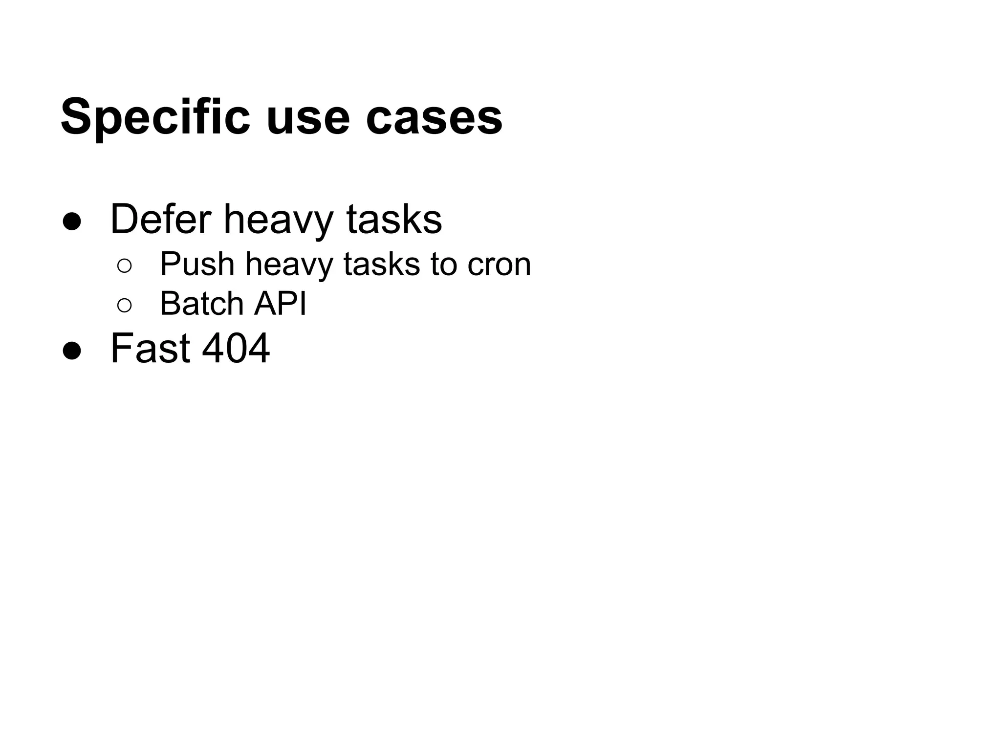 Specific use cases
● Defer heavy tasks
○ Push heavy tasks to cron
○ Batch API

● Fast 404

 
