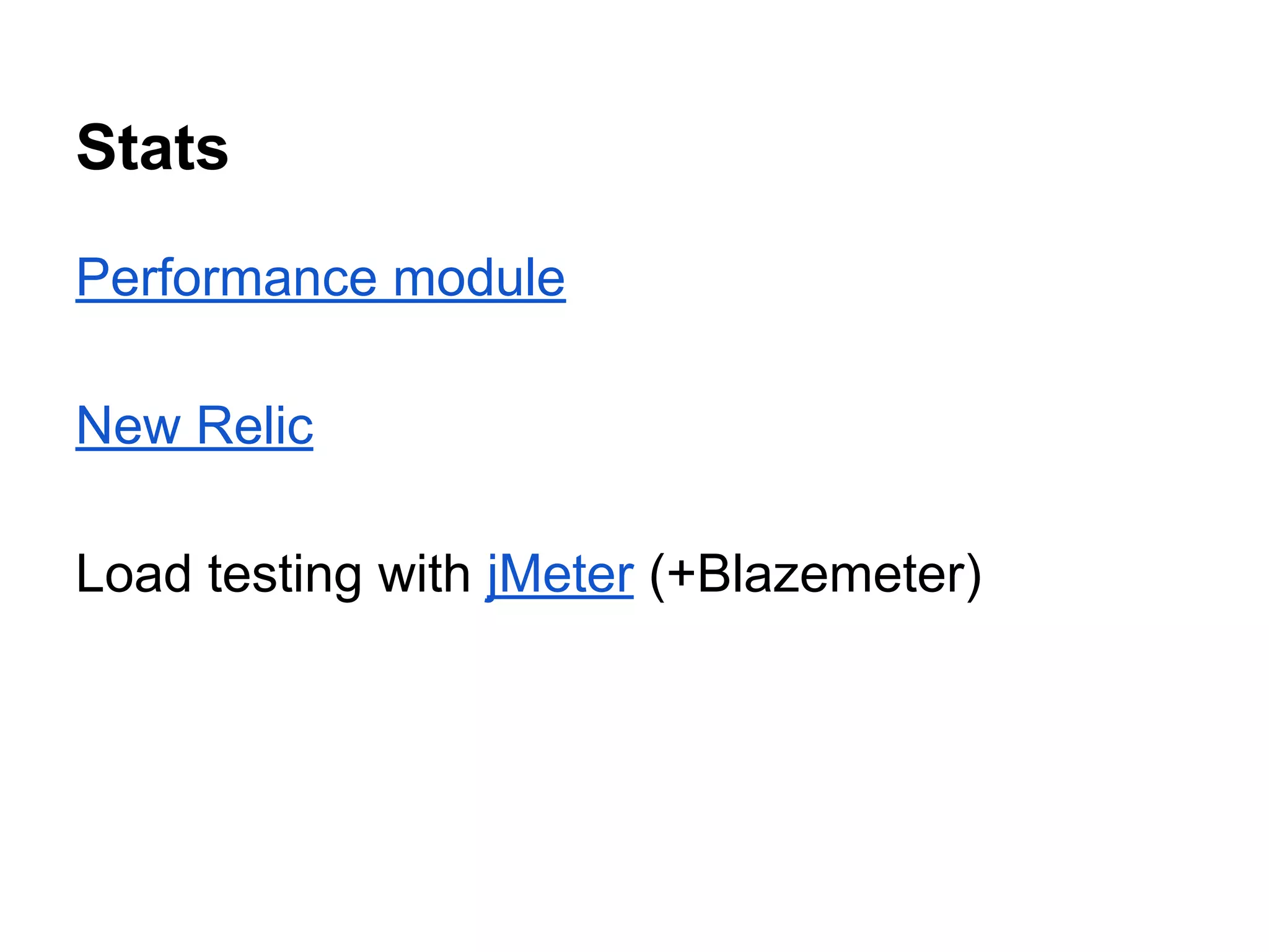 Stats
Performance module
New Relic
Load testing with jMeter (+Blazemeter)

 
