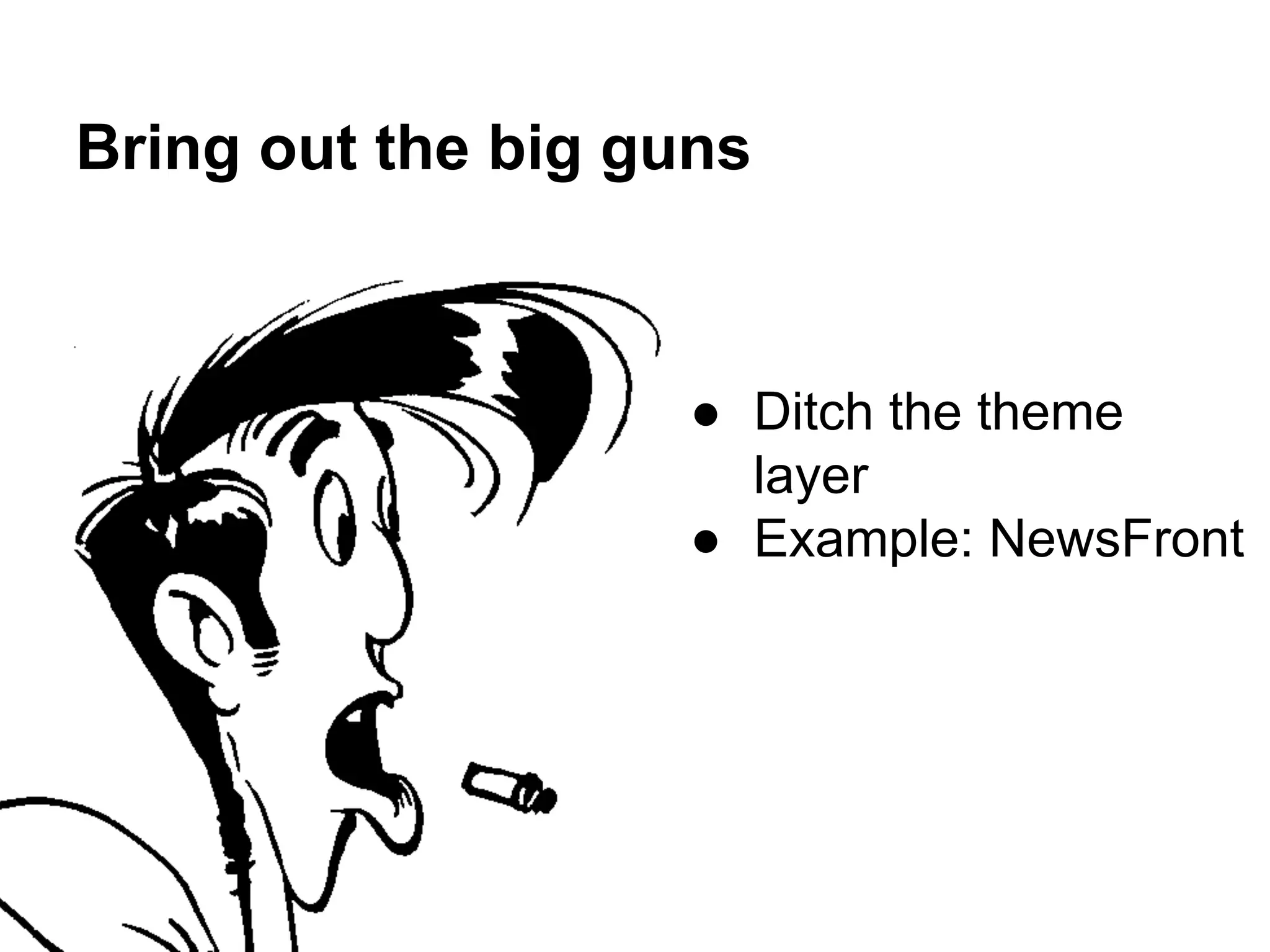 Bring out the big guns

● Ditch the theme
layer
● Example: NewsFront

 