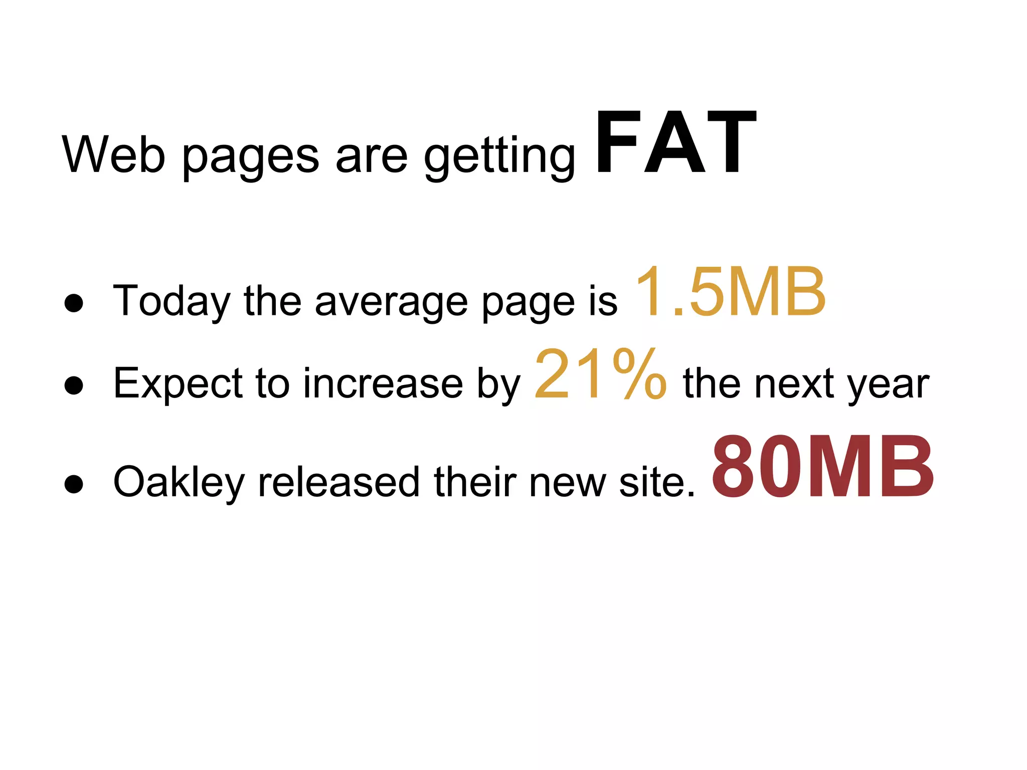 Web pages are getting

FAT

1.5MB
Expect to increase by 21% the next year

● Today the average page is
●

● Oakley released their new site.

80MB

 