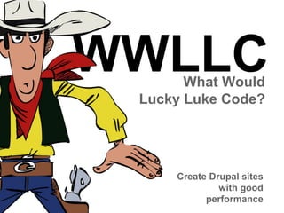 WWLLC
What Would
Lucky Luke Code?

Create Drupal sites
with good
performance

 