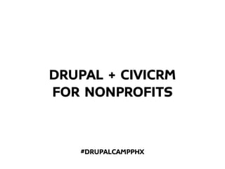 DRUPAL + CIVICRM
FOR NONPROFITS


    #DRUPALCAMPPHX
 