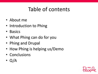 Table of contents
•
•
•
•
•
•
•
•

About me
Introduction to Phing
Basics
What Phing can do for you
Phing and Drupal
How Phing is helping us/Demo
Conclusions
Q/A

 