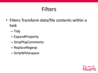 Filters
• Filters Transform data/file contents within a
task
– Tidy
– ExpandProperty
– StripPhpComments
– ReplaceRegexp
– StripWhitespace

 