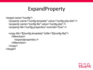 ExpandProperty
<target name="config">
<property name="config.template" value="config.php-dist" />
<property name="config.file" value="config.php" />
<property file="config.properties" override="true" />
<copy file="${config.template}" tofile="${config.file}">
<filterchain>
<expandproperties />
</filterchain>
</copy>
</target>

 