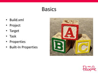 Basics
•
•
•
•
•
•

Build.xml
Project
Target
Task
Properties
Built-In Properties

 