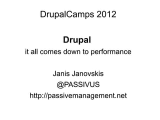 DrupalCamps 2012

           Drupal
it all comes down to performance


        Janis Janovskis
         @PASSIVUS
 http://passivemanagement.net
 